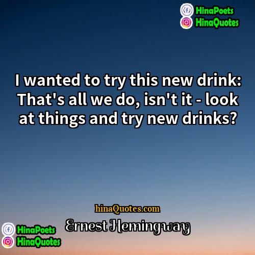 Ernest Hemingway Quotes | I wanted to try this new drink: